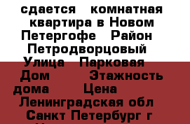 сдается 1 комнатная квартира в Новом Петергофе › Район ­ Петродворцовый › Улица ­ Парковая  › Дом ­ 16 › Этажность дома ­ 5 › Цена ­ 15 000 - Ленинградская обл., Санкт-Петербург г. Недвижимость » Квартиры аренда   . Ленинградская обл.